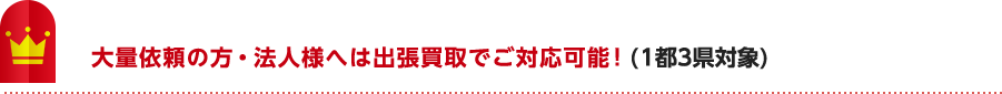 大量依頼の方・法人様へは出張買取でご対応可能！(1都3県対象)